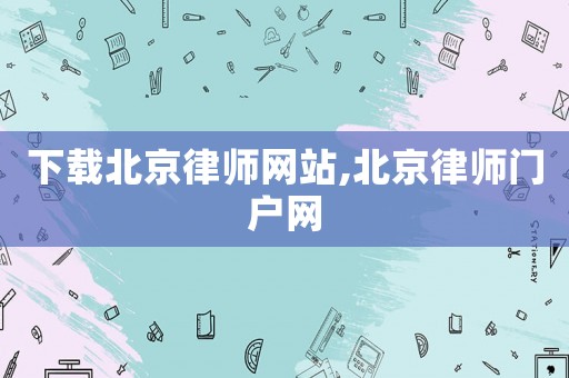 下載北京律師網(wǎng)站,北京律師門戶網(wǎng)