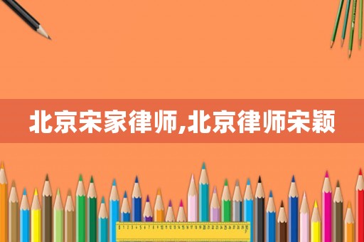 北京宋家律師,北京律師宋穎
