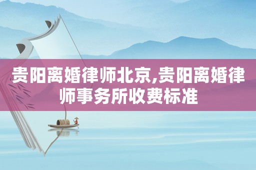 貴陽離婚律師北京,貴陽離婚律師事務(wù)所收費標(biāo)準(zhǔn)