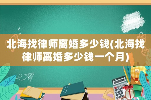 北海找律師離婚多少錢(北海找律師離婚多少錢一個(gè)月)