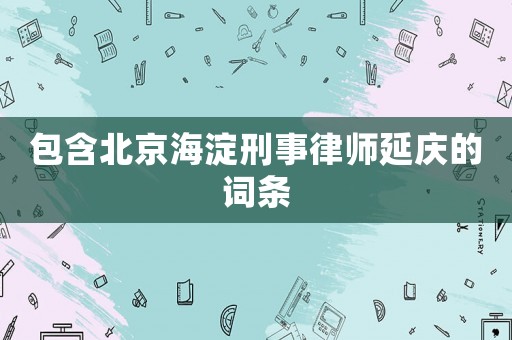 包含北京海淀刑事律師延慶的詞條