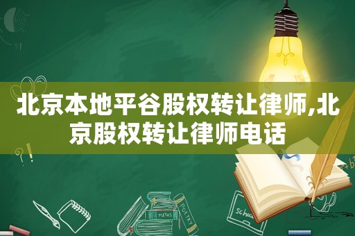 北京本地平谷股權轉讓律師,北京股權轉讓律師電話