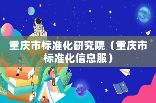 重慶市標準化研究院（重慶市標準化信息服）