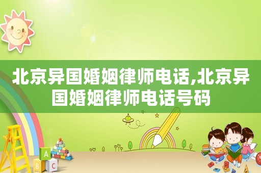 北京異國婚姻律師電話,北京異國婚姻律師電話號碼
