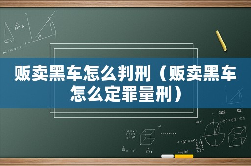 販賣黑車怎么判刑（販賣黑車怎么定罪量刑）