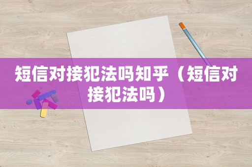 短信對(duì)接犯法嗎知乎（短信對(duì)接犯法嗎）