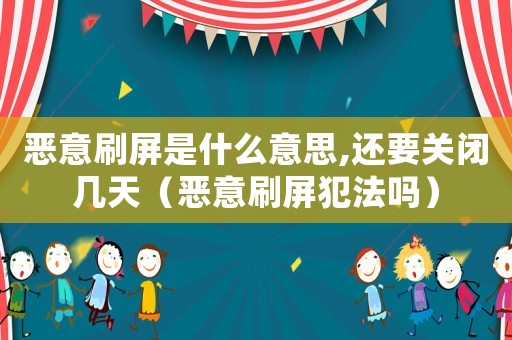 惡意刷屏是什么意思,還要關(guān)閉幾天（惡意刷屏犯法嗎）
