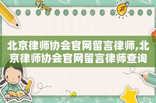 北京律師協(xié)會(huì)官網(wǎng)留言律師,北京律師協(xié)會(huì)官網(wǎng)留言律師查詢