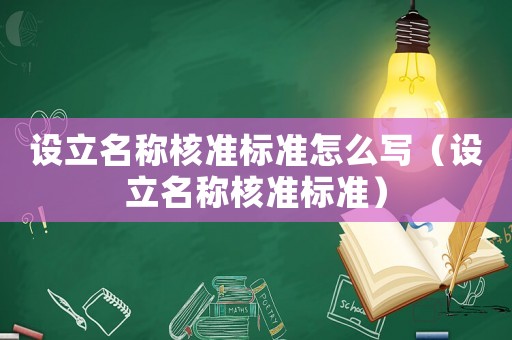 設(shè)立名稱(chēng)核準(zhǔn)標(biāo)準(zhǔn)怎么寫(xiě)（設(shè)立名稱(chēng)核準(zhǔn)標(biāo)準(zhǔn)）