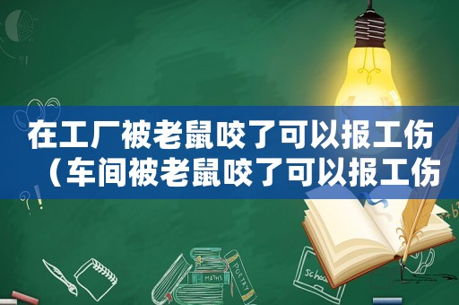 在工廠被老鼠咬了可以報工傷（車間被老鼠咬了可以報工傷嗎）