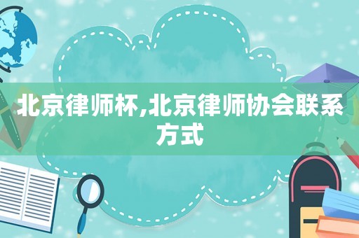 北京律師杯,北京律師協(xié)會聯(lián)系方式
