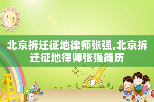 北京拆遷征地律師張強(qiáng),北京拆遷征地律師張強(qiáng)簡(jiǎn)歷