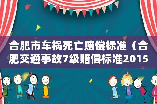 合肥市車禍死亡賠償標(biāo)準(zhǔn)（合肥交通事故7級(jí)賠償標(biāo)準(zhǔn)2015）