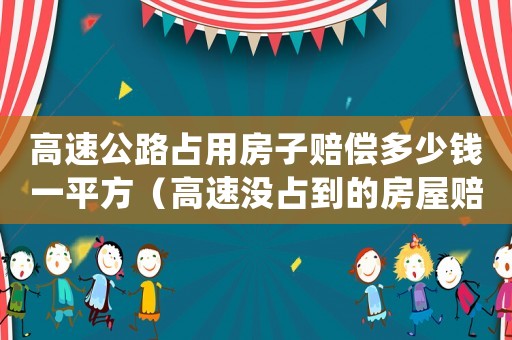 高速公路占用房子賠償多少錢一平方（高速沒占到的房屋賠償標(biāo)準(zhǔn)）