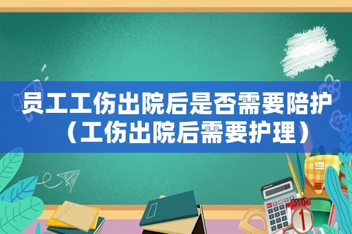 員工工傷出院后是否需要陪護（工傷出院后需要護理）