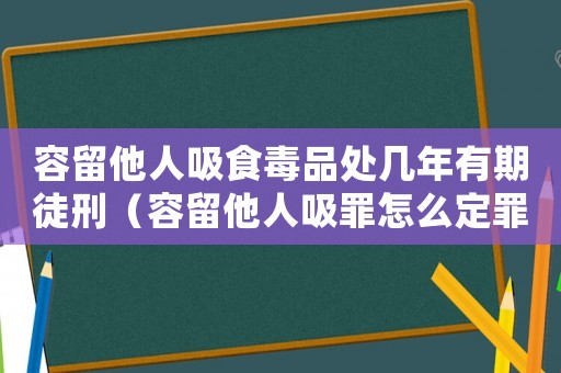 容留他人吸食毒品處幾年有期徒刑（容留他人吸罪怎么定罪）