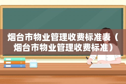 煙臺市物業(yè)管理收費(fèi)標(biāo)準(zhǔn)表（煙臺市物業(yè)管理收費(fèi)標(biāo)準(zhǔn)）