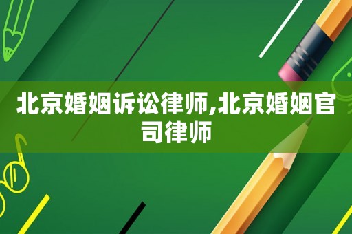 北京婚姻訴訟律師,北京婚姻官司律師