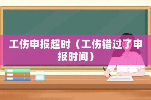 工傷申報(bào)超時（工傷錯過了申報(bào)時間）
