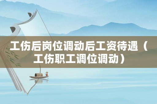 工傷后崗位調(diào)動(dòng)后工資待遇（工傷職工調(diào)位調(diào)動(dòng)）