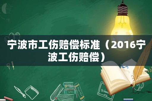 寧波市工傷賠償標(biāo)準(zhǔn)（2016寧波工傷賠償）