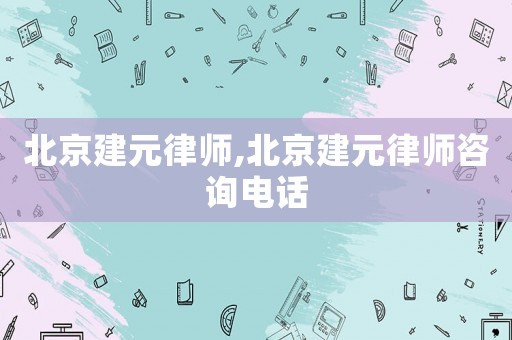 北京建元律師,北京建元律師咨詢電話