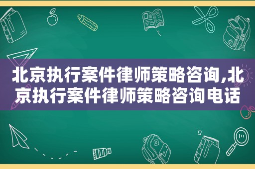 北京執(zhí)行案件律師策略咨詢,北京執(zhí)行案件律師策略咨詢電話