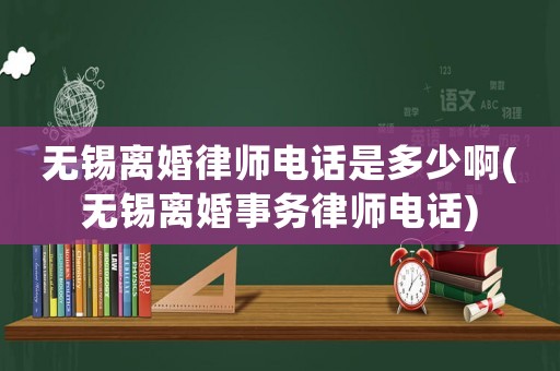 無(wú)錫離婚律師電話是多少啊(無(wú)錫離婚事務(wù)律師電話)