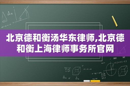 北京德和衡湯華東律師,北京德和衡上海律師事務(wù)所官網(wǎng)