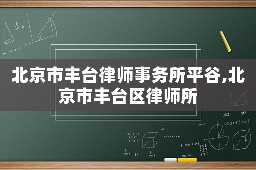 北京市豐臺(tái)律師事務(wù)所平谷,北京市豐臺(tái)區(qū)律師所