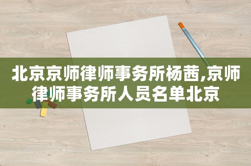 北京京師律師事務(wù)所楊茜,京師律師事務(wù)所人員名單北京