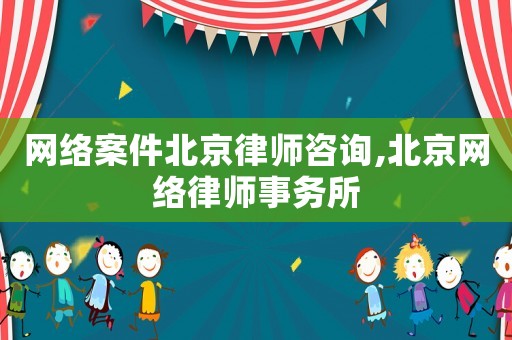 網(wǎng)絡案件北京律師咨詢,北京網(wǎng)絡律師事務所