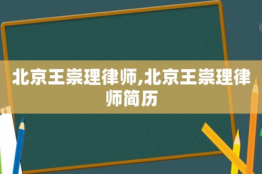 北京王崇理律師,北京王崇理律師簡(jiǎn)歷