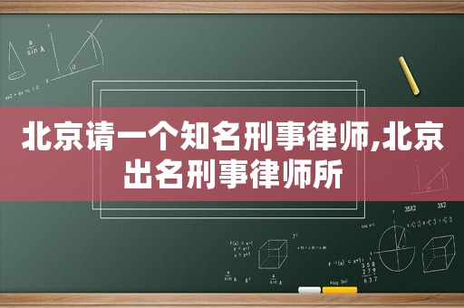 北京請(qǐng)一個(gè)知名刑事律師,北京出名刑事律師所