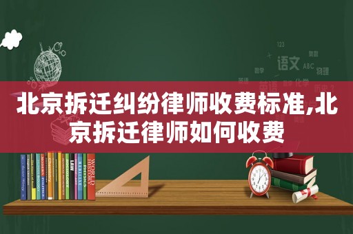 北京拆遷糾紛律師收費(fèi)標(biāo)準(zhǔn),北京拆遷律師如何收費(fèi)