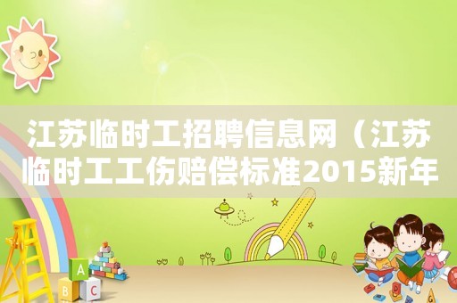 江蘇臨時工招聘信息網(wǎng)（江蘇臨時工工傷賠償標(biāo)準(zhǔn)2015新年）