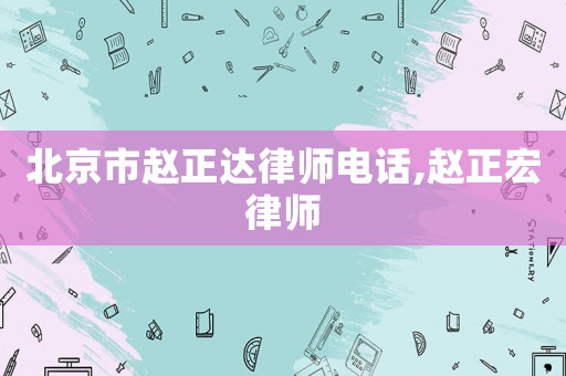 北京市趙正達(dá)律師電話,趙正宏律師