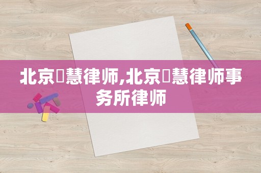 北京滳慧律師,北京滳慧律師事務所律師