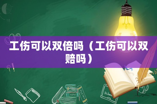 工傷可以雙倍嗎（工傷可以雙賠嗎）