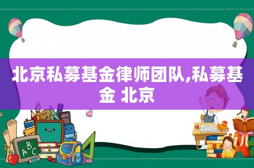 北京私募基金律師團(tuán)隊,私募基金 北京