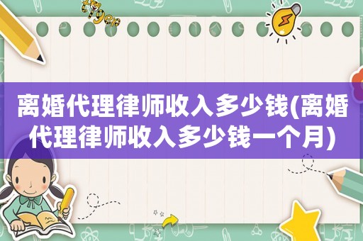 離婚代理律師收入多少錢(離婚代理律師收入多少錢一個(gè)月)