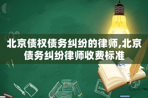 北京債權(quán)債務糾紛的律師,北京債務糾紛律師收費標準