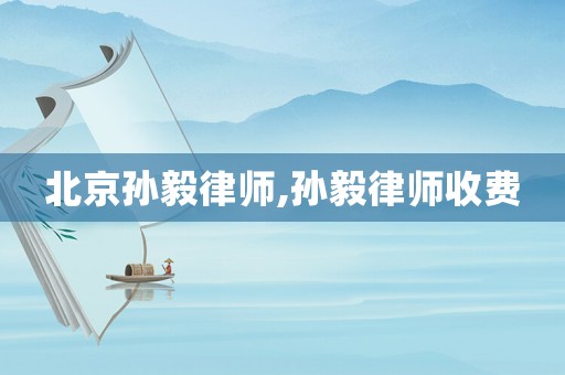 北京孫毅律師,孫毅律師收費(fèi)