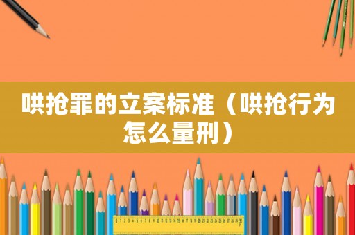 哄搶罪的立案標準（哄搶行為怎么量刑）