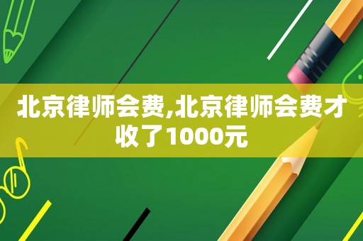 北京律師會(huì)費(fèi),北京律師會(huì)費(fèi)才收了1000元
