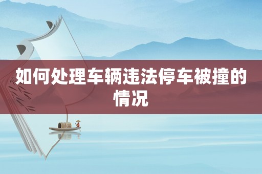 如何處理車輛違法停車被撞的情況
