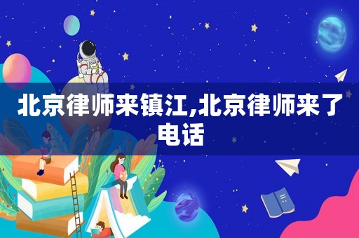 北京律師來鎮(zhèn)江,北京律師來了電話