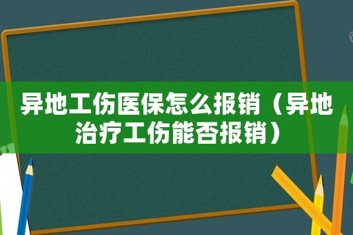 異地工傷醫(yī)保怎么報銷（異地治療工傷能否報銷）