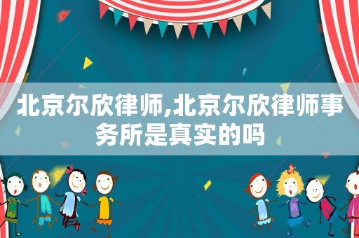 北京爾欣律師,北京爾欣律師事務(wù)所是真實的嗎