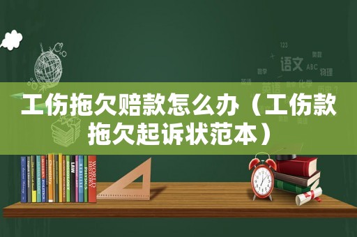工傷拖欠賠款怎么辦（工傷款拖欠起訴狀范本）